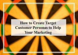 How to Create Target Customer Personas to Help Your Marketing