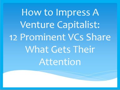 How to Impress A Venture Capitalist: 12 Prominent VCs Share What Gets Their Attention
