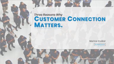 Three Reasons Why Customer Connection Matters.