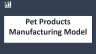 Pet Products Manufacturing Model - 10 years