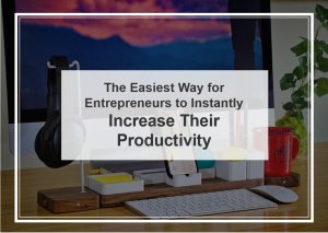 The Easiest Way for Entrepreneurs to Instantly Increase Their Productivity