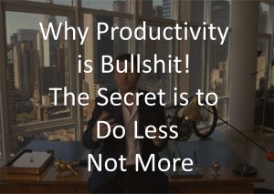 Why Productivity Is Bullshit! The Secret Is To Do Less Not More