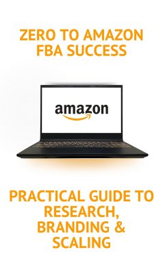 Zero to Amazon FBA Success: Practical Guide to Research, Branding & Scaling