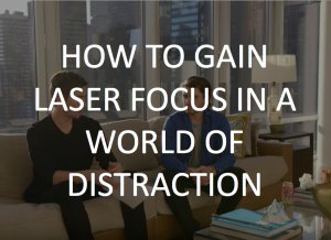 How to Gain Laser Focus In a World of Distraction