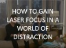 How to Gain Laser Focus In a World of Distraction